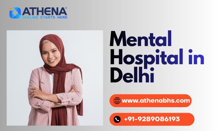 Mental Hospital in Delhi for Trusted Psychiatric Care Today