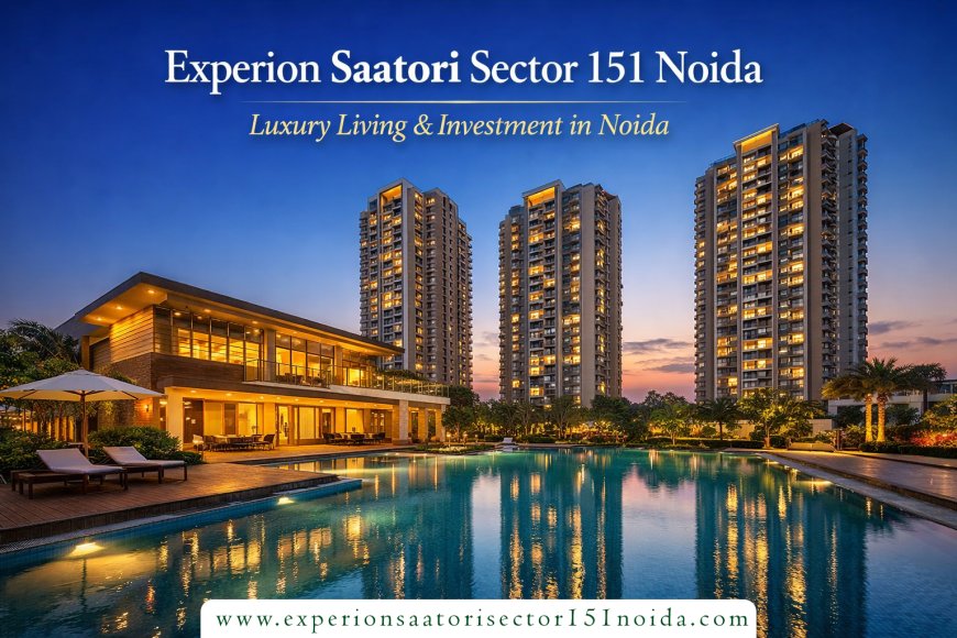 Experion Saatori Sector 151 Noida – Luxury Homes with Seamless Connectivity & High Growth Potential