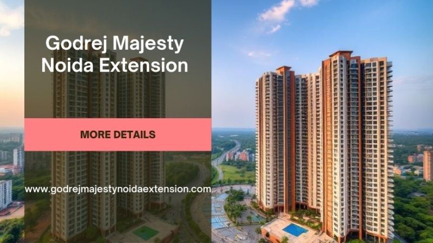 Godrej Majesty Noida Extension | Comfort Meets Style In Greater Noida