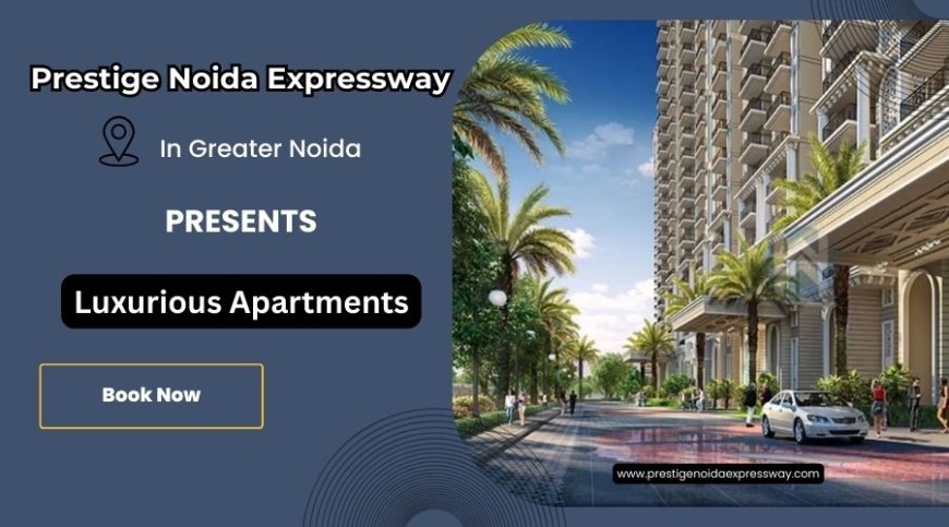 Prestige Noida Expressway Greater Noida Offers Luxury Residential Apartments
