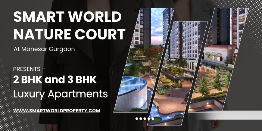 Smartworld Naturecourt Gurgaon – A Premium Address for Modern Urban Living