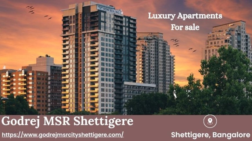 A Sanctuary in the Sun: Your Life, Curated at Godrej MSR Shettigere