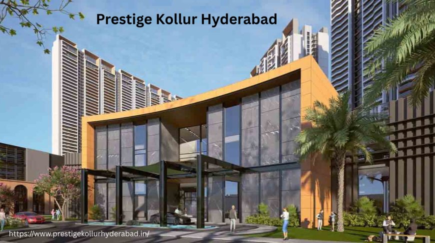 Prestige Kollur Hyderabad: A New Landmark Residential Township Near Velimala