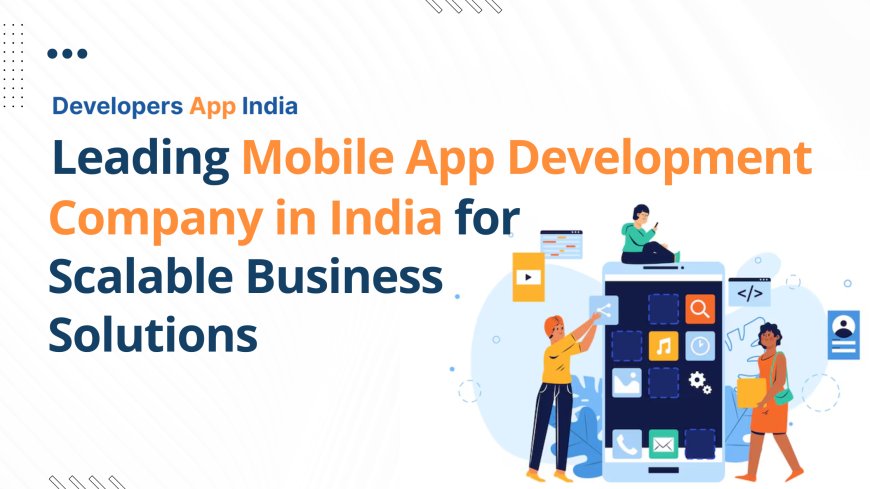 Leading Mobile App Development Company in India for Scalable Business Solutions