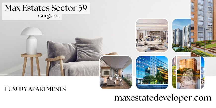 Max Estates Sector 59 Gurgaon – Premium Luxury Apartments for a Modern Urban Lifestyle