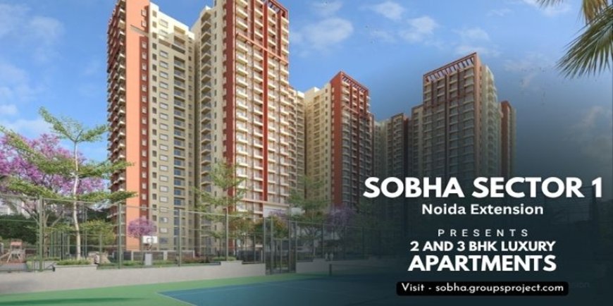 Sobha Sector 1 Noida Extension - Your Ticket To Peaceful Living