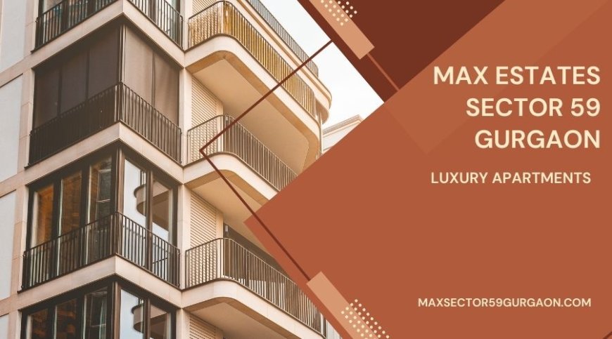 Max Estate Project In Gurugram | Dream Homes