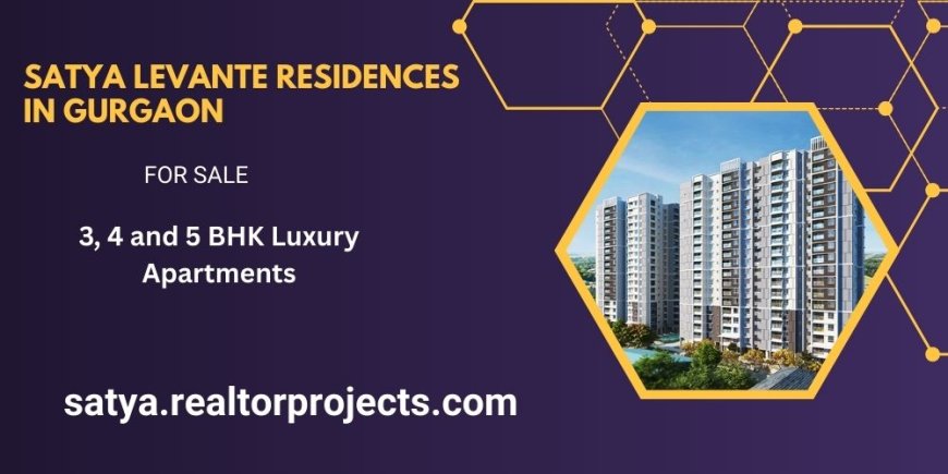 Satya Levante Residences Sector 104 Gurgaon – A New Standard of Luxury Living