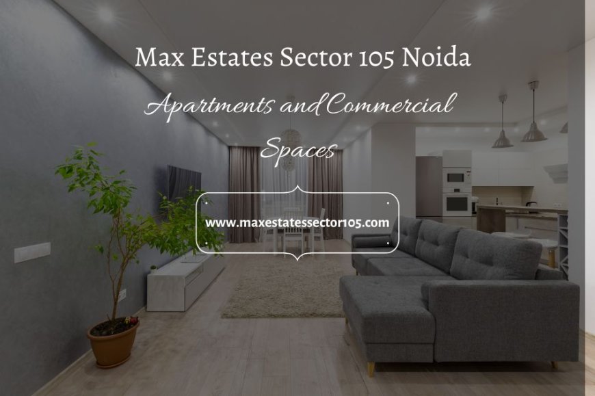 Max Estates Sector 105 Noida – A New Benchmark in Premium Living