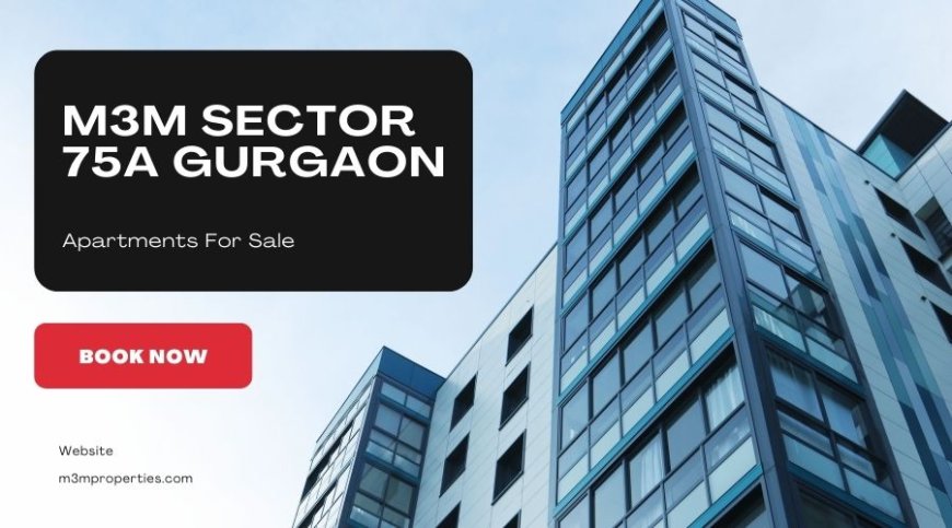 M3M Sector 75A Gurgaon | Perfect Place to Call Home