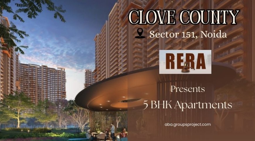Clove County Sector 151 Noida – An Exclusive Address for Luxury Homebuyers