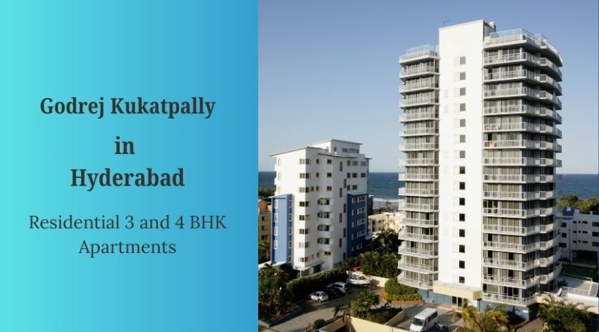 Godrej Kukatpally Hyderabad: Signature 3 and 4 BHK Luxury Residences