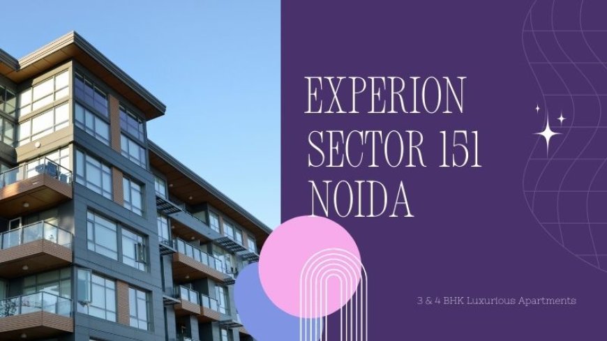Experion Sector 151 Noida | Excellent Project Heart of Noida