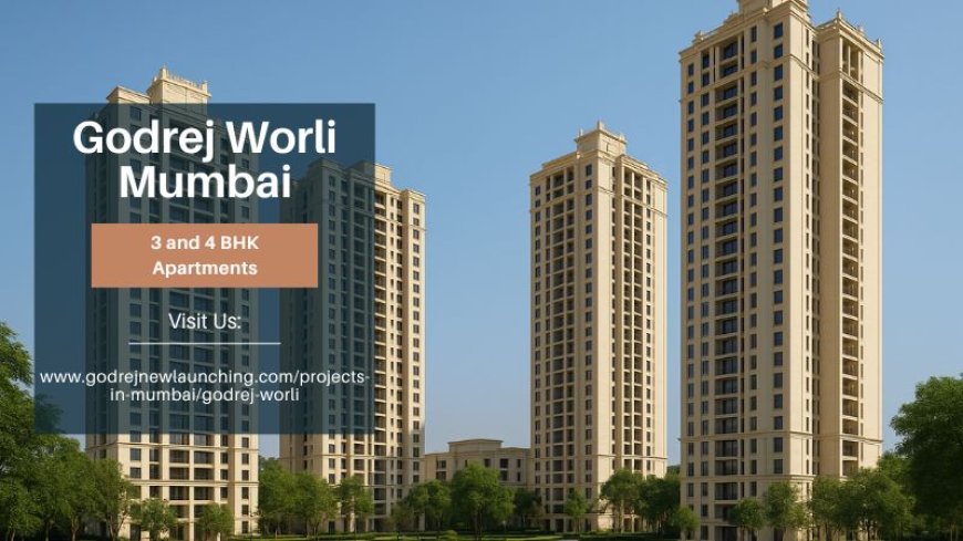 Godrej Worli Mumbai | Your Ultimate Luxury Choice
