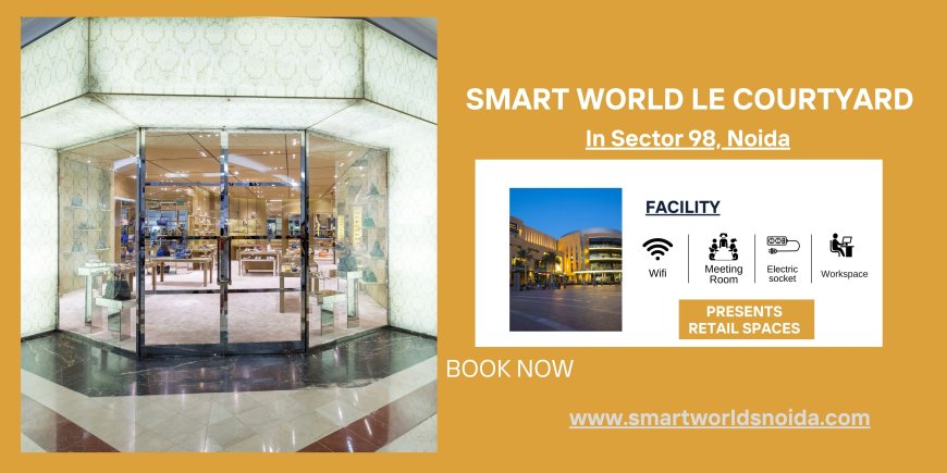 Smart World Le Courtyard Sector 98 Noida – Premium Retail Shops for a Thriving Commercial Future