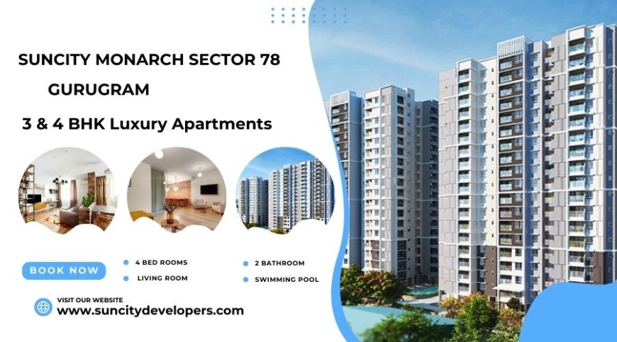 Suncity Monarch Sector 78 – A Premium Address for Luxury Living in Gurugram