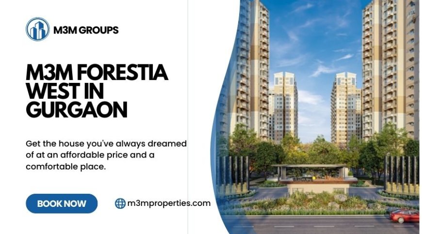 M3M Forestea West Gurugram | Premium Homes for Modern Living
