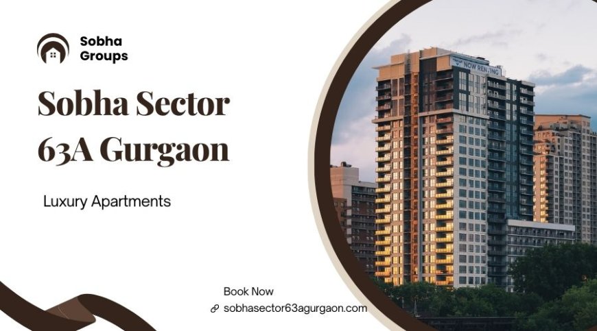 Sobha Sector 63A Gurgaon | Experience Peaceful Yet Connected Living