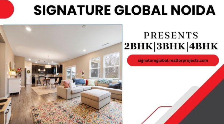 Signature Global Noida: Elevating Urban Living with Luxury and Comfort