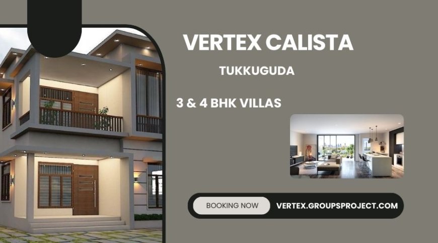 Vertex Calista Tukkuguda Hyderabad – Premium 3 & 4 BHK Villas for Contemporary Living