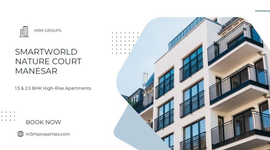 Smartworld Nature court Gurgaon | Crafted for a Life of Ease and Elegance