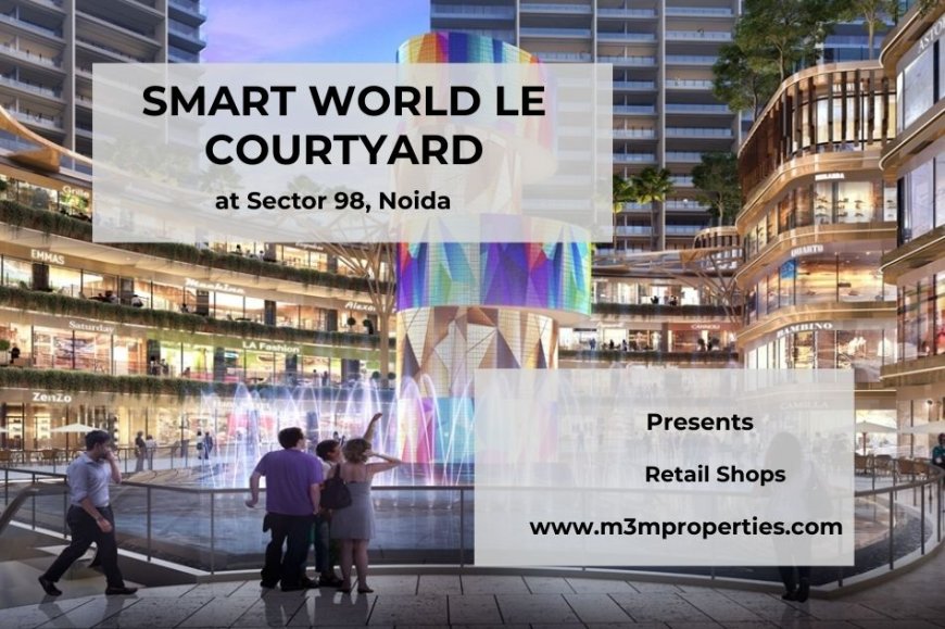 Smart World LE Courtyard: A Prime Retail Hub in Sector 98, Noida