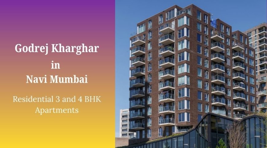 Godrej Kharghar: Luxurious 2 & 3 BHK Apartments in Navi Mumbai