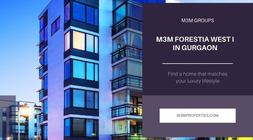 M3M Forestia West I Gurugram | Where Comfort, Security, and Style Unite