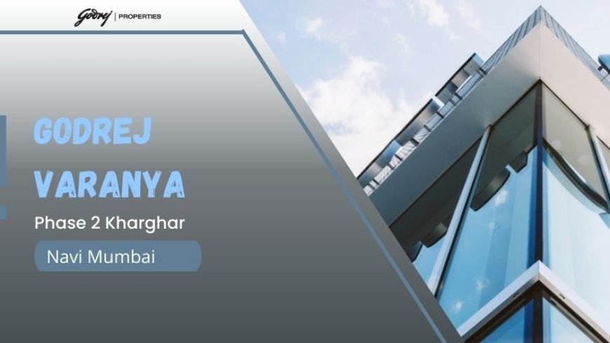 Godrej Varanya Phase 2 Kharghar – Luxury Homes Amid Nature