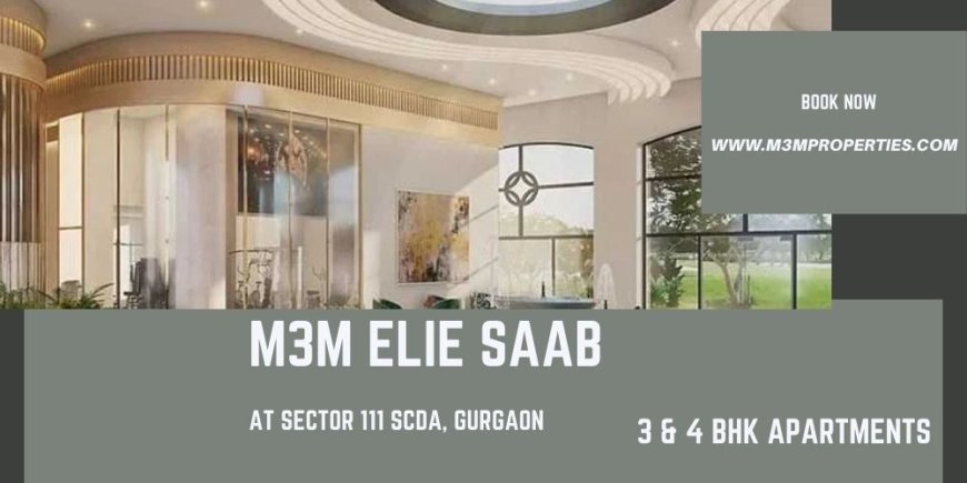 M3M Elie Saab – Signature 4 BHK Luxury Apartments in Sector 111 SCDA, Gurgaon