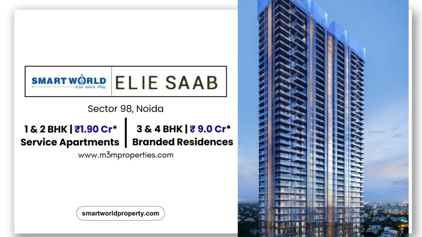 Why Smart World Elie Saab Noida Is a Future-Ready Luxury Investment?