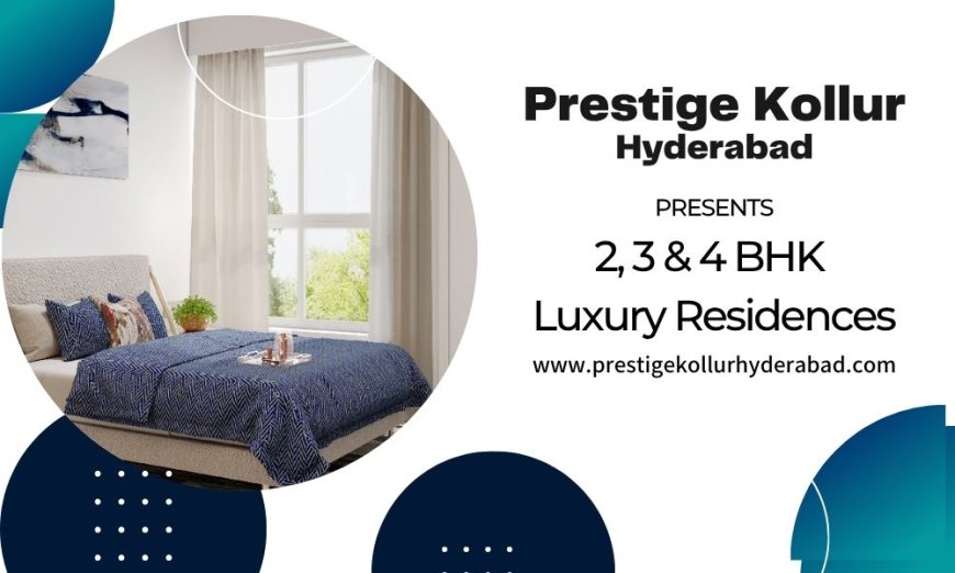 Prestige Kollur Hyderabad – A New Benchmark in Premium Residential Living