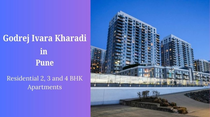Godrej Ivara Kharadi Pune: Premium Luxury Apartments by Godrej Group