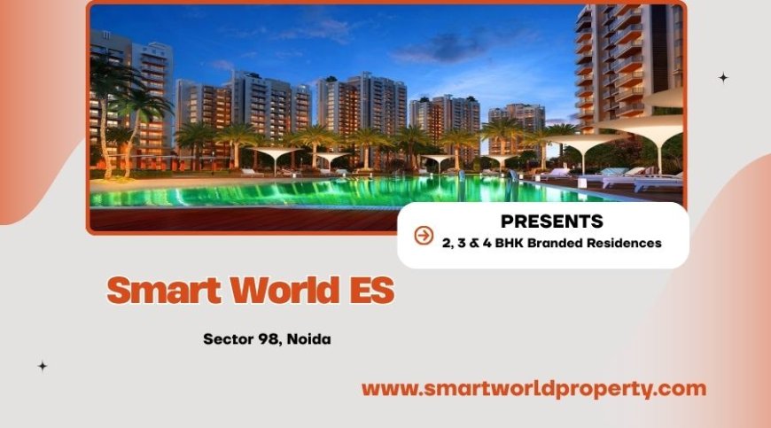 Smart World ES Sector 98 Noida – Branded Residences Offering Comfort, Style, and Future Value