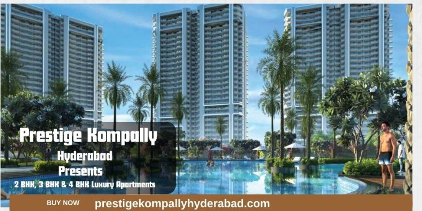 Prestige Kompally Hyderabad – A Destination for Refined Luxury Living