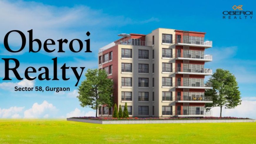 Oberoi Sector 58 Gurgaon – A New Project in Luxury Living