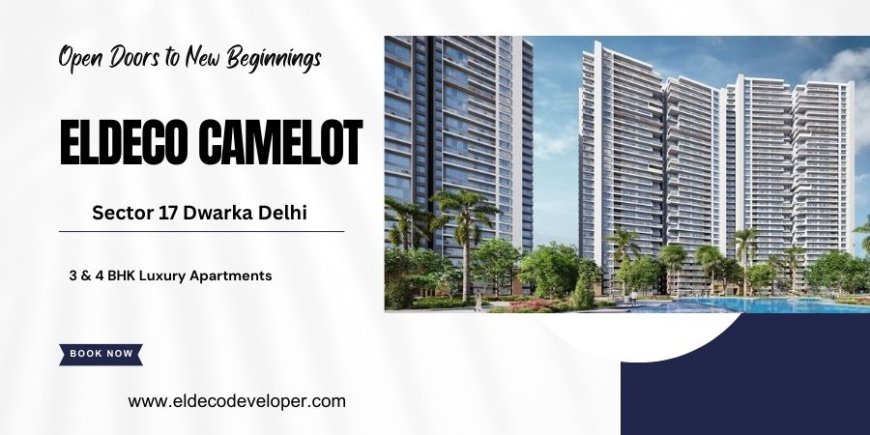 Eldeco Camelot Sector 17 Dwarka - A New Benchmark In Luxury Living