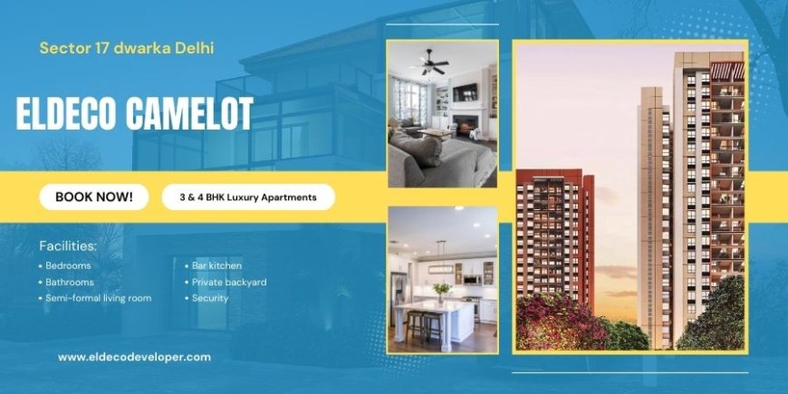 Eldeco Camelot Sector 17 Dwarka - A New Benchmark In Luxury Living
