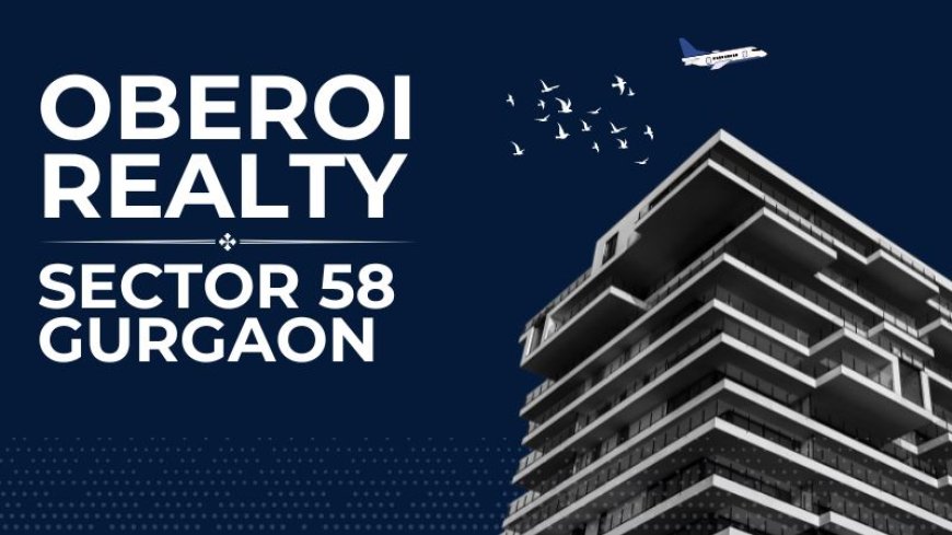 Oberoi Sector 58 Gurgaon: Premium Homes in Prime Location