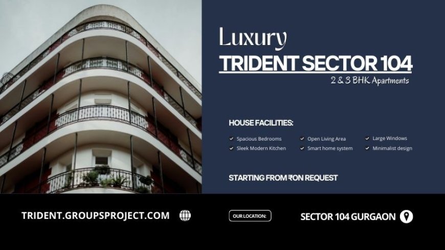 Trident Sector 104 Gurgaon - Dream Homes Prime Location