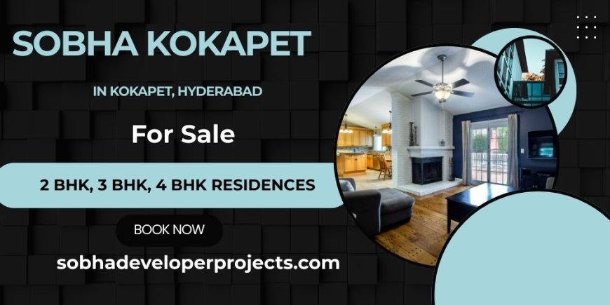 Sobha Kokapet – Luxury Homes in Hyderabad’s Fastest Growing Location
