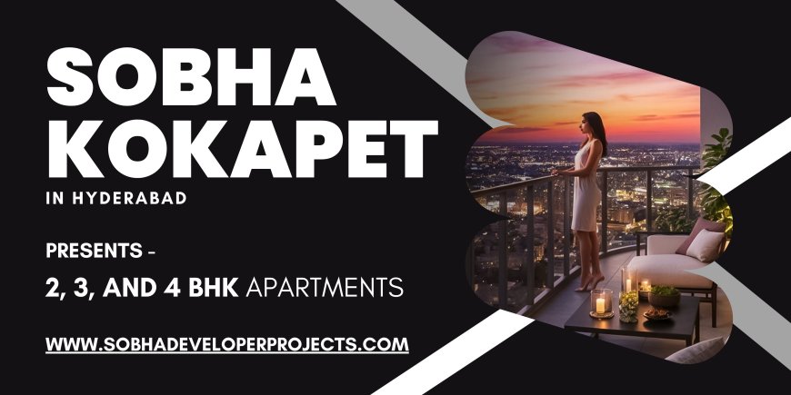 Sobha Kokapet Hyderabad - A Unique Living Experience