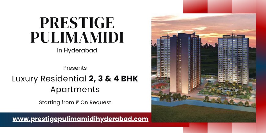 Prestige Pulimamidi Hyderabad - Your Gateway to Luxury Living