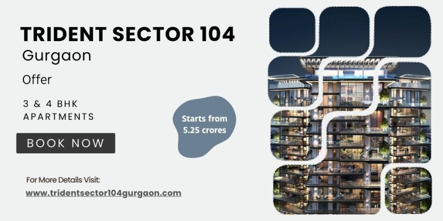 Trident Sector 104 Gurgaon | Elevate Your Living Experience