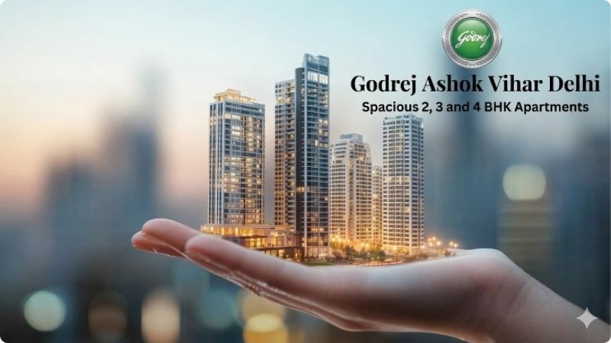 The Future of Living at Godrej Ashok Vihar Delhi: Urban Beauty Changed