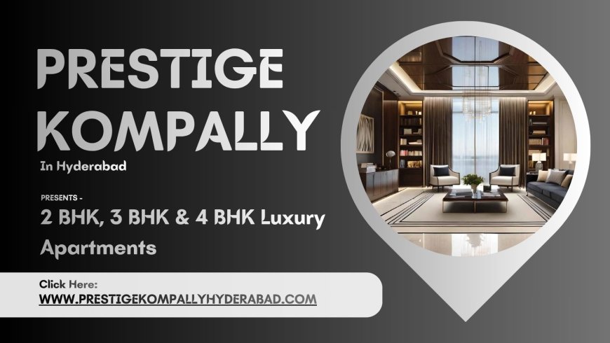 Prestige Kompally Hyderabad - A Higher Quality Of Living.