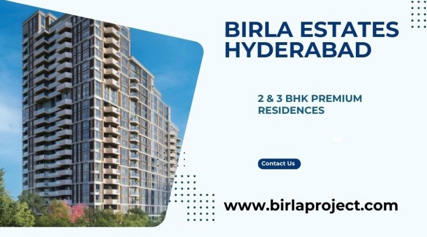 Birla Estates Hyderabad – Premium 2 & 3 BHK Homes Designed for Modern Comfort