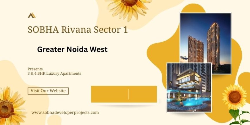 Sobha Rivana: Luxury Living in Sector 1, Greater Noida West