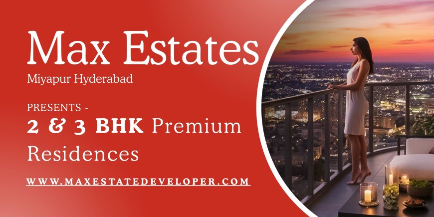 Max Estates Miyapur - The True Meaning Of Luxury And Convenience