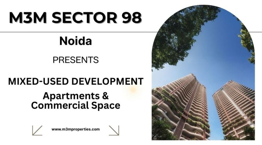 Why M3M Sector 98 Noida Is One of the Most Anticipated Luxury Projects in Noida?